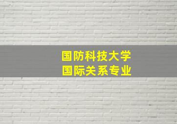 国防科技大学 国际关系专业